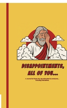 DISAPPOINTMENTS, ALL OF YOU...: A journal for those who are exhausted by everyone… including themselves.