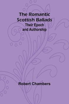 Paperback The Romantic Scottish Ballads: Their Epoch and Authorship Book