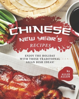 Chinese New Year's Recipes: Enjoy the Holiday with These Traditional Asian Dish Ideas!