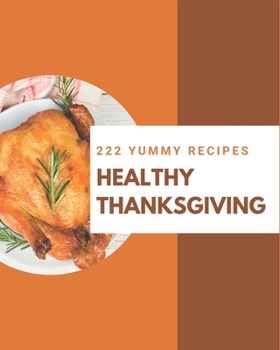 Paperback 222 Yummy Healthy Thanksgiving Recipes: A Yummy Healthy Thanksgiving Cookbook for Effortless Meals Book