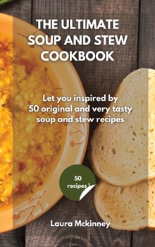 The Ultimate Soup and Stew Cookbook: Let you inspired by 50 original and very tasty soup and stew recipes