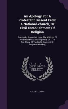 Hardcover An Apology For A Protestant Dissent From A National-church, Or Civil Establishment Of Religion: Principally Supported Upon The Writings Of Phileleuthe Book