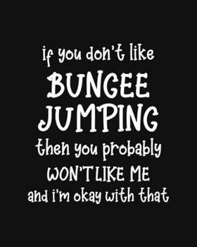 Paperback If You Don't Like Bungee Jumping Then You Probably Won't Like Me and I'm OK With That: Bungee Jumping Gift for People Who Love to Bungee Jump - Funny Book