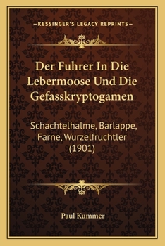 Der Fuhrer In Die Lebermoose Und Die Gefasskryptogamen: Schachtelhalme, Barlappe, Farne, Wurzelfruchtler (1901)