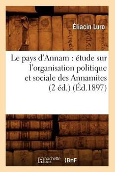 Paperback Le Pays d'Annam: Étude Sur l'Organisation Politique Et Sociale Des Annamites (2 Éd.) (Éd.1897) [French] Book