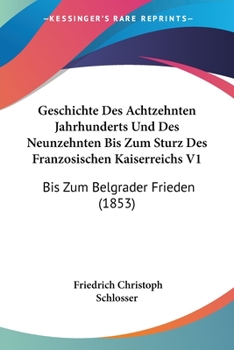 Paperback Geschichte Des Achtzehnten Jahrhunderts Und Des Neunzehnten Bis Zum Sturz Des Franzosischen Kaiserreichs V1: Bis Zum Belgrader Frieden (1853) [German] Book