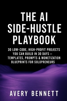 Paperback The AI Side-Hustle Playbook: 30 Low-Code, High-Profit Projects You Can Build in 30 Days - Templates, Prompts & Monetization Blueprints for Solopreneur Book