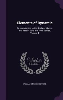 Hardcover Elements of Dynamic: An Introduction to the Study of Motion and Rest in Solid and Fluid Bodies, Volume 4 Book