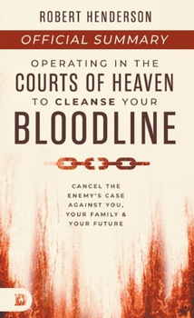 The Official Summary of Operating in the Courts of Heaven to Cleanse Your Bloodline: Cancel the Enemy's Case Against You, Your Family, and Your Future