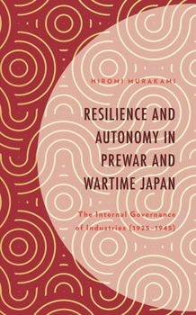 Hardcover Resilience and Autonomy in Prewar and Wartime Japan: The Internal Governance of Industries (1925-1945) Book