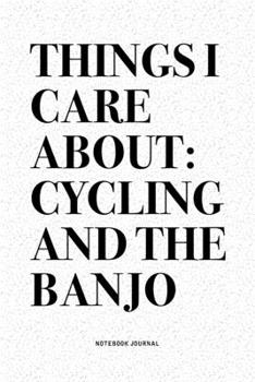 Paperback Things I Care About: Cycling And The Banjo: A 6x9 Inch Diary Notebook Journal With A Bold Text Font Slogan On A Matte Cover and 120 Blank L Book