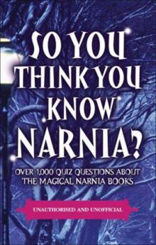 Paperback So You Think You Know Narnia?: Over 1,000 Quiz Questions About the Magical Narnia Books Book
