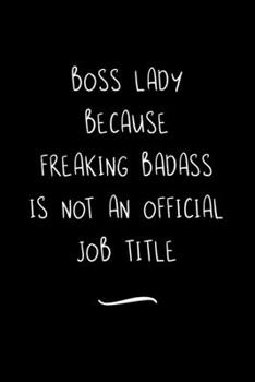 Boss Lady Because Freaking Badass is not an Official Job Title: Funny Office Notebook/Journal For Women/Men/Coworkers/Boss/Business Woman/Funny office ... Relief Anger Management Journal(6x9 inch)