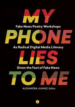 Paperback My Phone Lies to Me: Fake News Poetry Workshops As Radical Digital Media Literacy Given the Fact of Fake News Book