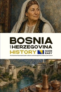 Bosnia and Herzegovina History Made Easy: The Essential Illustrated Guide to Bosnia and Herzegovina’s History and Culture