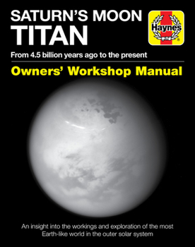 Hardcover Saturn's Moon Titan: From 4.5 Billion Years Ago to the Present - An Insight Into the Workings and Exploration of the Most Earth-Like World Book