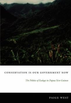 Conservation Is Our Government Now: The Politics of Ecology in Papua New Guinea - Book  of the New Ecologies for the Twenty-First Century