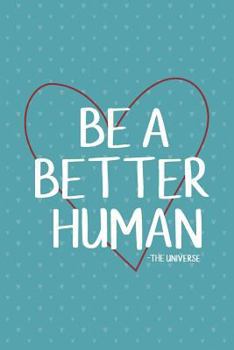 Be a Better Human : 6 X 9 Journal, 150 College Ruled Pages