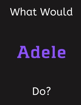 Paperback What Would Adele Do?: Adele Notebook/ Journal/ Notepad/ Diary For Women, Men, Girls, Boys, Fans, Supporters, Teens, Adults and Kids - 100 Bl Book