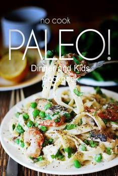 Paperback No-Cook Paleo! - Dinner and Kids Cookbook: Ultimate Caveman cookbook series, perfect companion for a low carb lifestyle, and raw diet food lifestyle Book