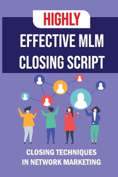 Paperback Highly Effective MLM Closing Script: Closing Techniques In Network Marketing: How Do I Get My Mlm Off The Ground Book