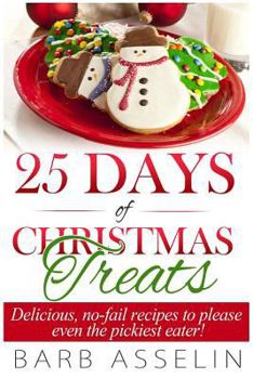 25 Days of Christmas Treats: Delicious, No-fail Recipes to Please Even the Pickiest Eater!