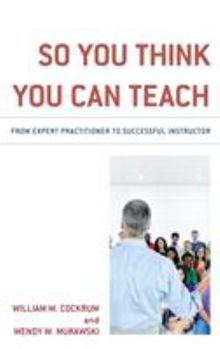 Paperback So You Think You Can Teach: From Expert Practitioner to Successful Instructor Book