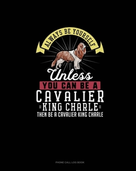 Paperback Always Be Yourself Unless You Can Be A Cavalier King Charle Then Be A Cavalier King Charle: Phone Call Log Book