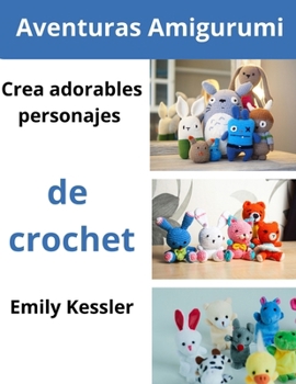 Aventuras Amigurumi: Crea adorables personajes de crochet