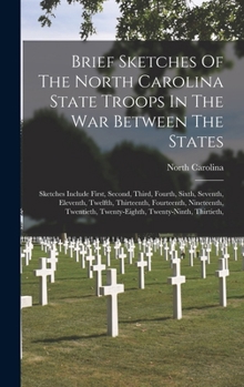 Hardcover Brief Sketches Of The North Carolina State Troops In The War Between The States: Sketches Include First, Second, Third, Fourth, Sixth, Seventh, Eleven Book