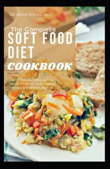 Paperback The Complete Soft Food Diet Cookbook: Learn How to Make Soft Food Meals for Dental Care, Surgery Recovery & Healthier Lifestyle Book