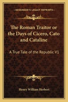 Paperback The Roman Traitor or the Days of Cicero, Cato and Cataline: A True Tale of the Republic V1 Book