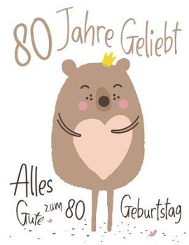 Alles Gute zum 80. Geburtstag: 80 Jahre Geliebt, Zeigen Sie Ihre Liebe mit diesem Entz�ckenden Geburtstagsbuch, das als Tagebuch oder Notizbuch verwendet werden kann. Besser als eine Geburtstagskarte!
