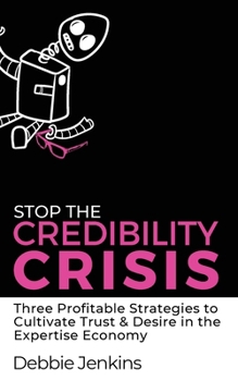 Stop The Credibility Crisis: Three Profitable Strategies to Cultivate Trust & Desire in the Expertise Economy (Ideas Into Assets Playbooks)