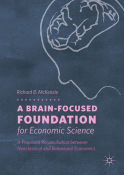 Hardcover A Brain-Focused Foundation for Economic Science: A Proposed Reconciliation Between Neoclassical and Behavioral Economics Book