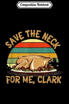 Paperback Composition Notebook: Turkey Meat Thanksgiving - Save The Neck For Me Clark Journal/Notebook Blank Lined Ruled 6x9 100 Pages Book