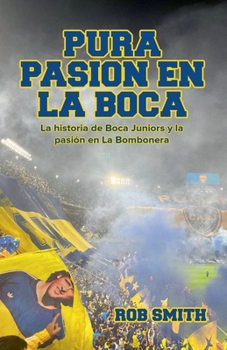Pura Pasión en La Boca: La historia de Boca Juniors y la pasión en La Bombonera