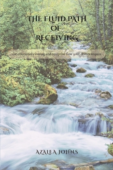 The Fluid Path of Receiving: The Emotional Clearing and Receptive Flow Your Desires Require