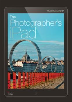 Paperback The Photographer's iPad: The Ultimate Guide to Managing, Editing and Displaying Photos Using Your iPad Book