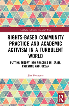 Hardcover Rights-Based Community Practice and Academic Activism in a Turbulent World: Putting Theory into Practice in Israel, Palestine and Jordan Book