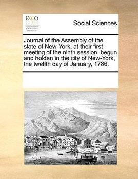 Journal of the Assembly of the state of New-York, at their first meeting of the ninth session, begun and holden in the city of New-York, the twelfth day of January, 1786.