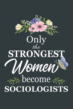 Only The Strongest Women Become Sociologists: Notebook | Diary | Composition | 6x9 | 120 Pages | Cream Paper | Blank Lined Journal Gifts For Sociologists | Thank You Gifts For Female Sociologist