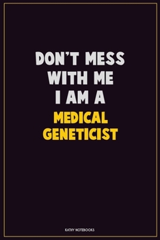 Don't Mess With Me, I Am A Medical geneticist: Career Motivational Quotes 6x9 120 Pages Blank Lined Notebook Journal