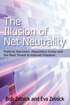 Hardcover The Illusion of Net Neutrality: Political Alarmism, Regulatory Creep, and the Real Threat to Internet Freedom Volume 633 Book