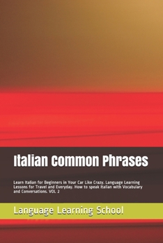 Italian Common Phrases: Learn Italian for Beginners in Your Car Like Crazy. Language Learning Lessons for Travel and Everyday. How to speak Italian with Vocabulary and Conversations. VOL 2