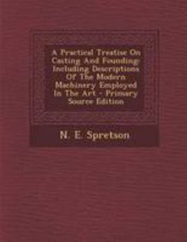 Paperback A Practical Treatise on Casting and Founding: Including Descriptions of the Modern Machinery Employed in the Art - Primary Source Edition [Danish] Book