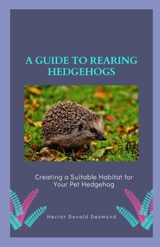 Paperback A guide to Rearing Hedgehogs: Creating a Suitable Habitat for Your Pet Hedgehog Book