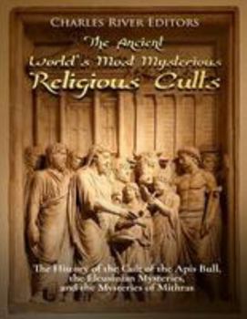 Paperback The Ancient World's Most Mysterious Religious Cults: The History of the Cult of the Apis Bull, the Eleusinian Mysteries, and the Mysteries of Mithras Book