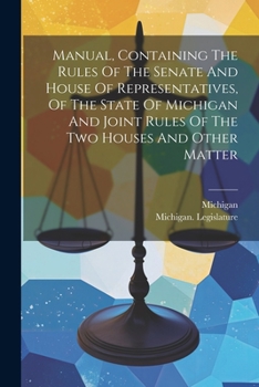 Paperback Manual, Containing The Rules Of The Senate And House Of Representatives, Of The State Of Michigan And Joint Rules Of The Two Houses And Other Matter Book