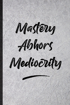 Mastery Abhors Mediocrity: Funny Positive Motivation Lined Notebook/ Blank Journal For Support Faith Belief, Inspirational Saying Unique Special Birthday Gift Idea Personal 6x9 110 Pages